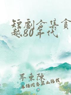短剧合集贪官穿越80年代