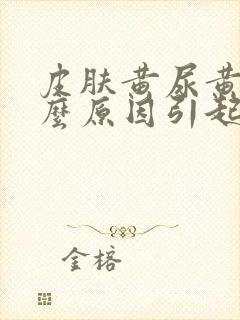 皮肤黄尿黄是什么原因引起的