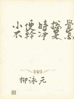 小便时总觉得尿不干净是怎么回事