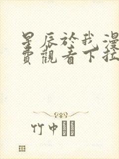 星辰于我漫画免费观看下拉式漫画