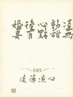 婚后心动凌总追妻有点甜无删减阅读全文