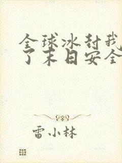 全球冰封我打造了末日安全屋张奕全文免费看