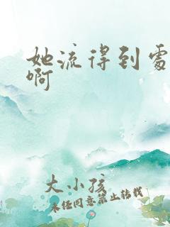 她流得到处都是啊