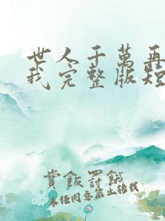 世人千万再难遇我完整版短剧