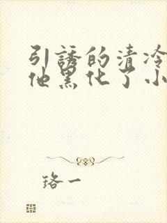 引诱的清冷男主他黑化了小说推荐