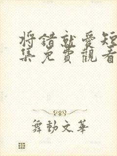 将错就爱短剧全集免费观看高清