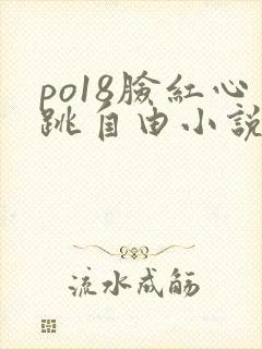 po18脸红心跳自由小说阅读