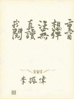 我真没想重生啊阅读无弹窗