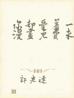 你却爱着一个他漫画免费未删减