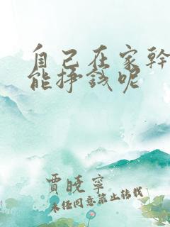 自己在家干点啥能挣钱呢