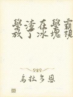 学渣在学霸肚子放了冰块视频