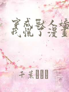 穿成兽人娇妻后我慌了漫画免费阅读漫画