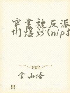 穿书被反派儿子们爆炒(n/p总受)