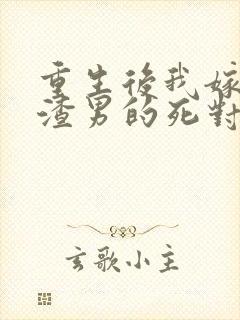 重生后我嫁给了渣男的死对头角色