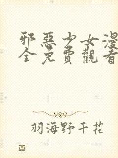 邪恶少女漫画大全免费观看