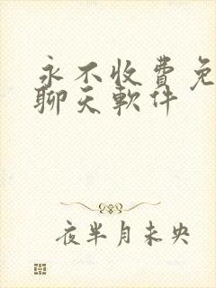 永不收费免费的聊天软件