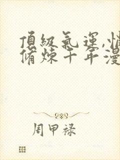 顶级气运,悄悄修炼千年漫画免费下拉式