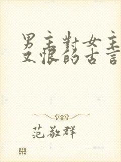 男主对女主又爱又恨的古言