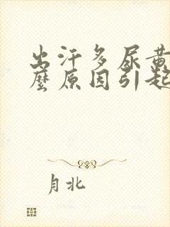 出汗多尿黄是什么原因引起的