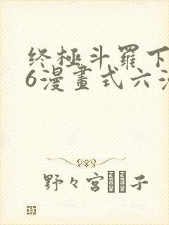 终极斗罗下拉式6漫画式六漫画
