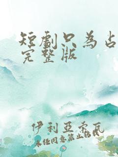 短剧只为占有你完整版