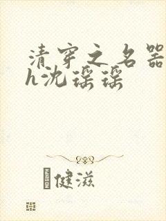 清穿之名器尤物h沈瑶瑶