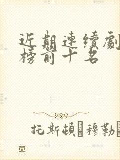 近期连续剧排行榜前十名