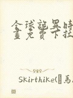 全球诡异时代漫画免费下拉式