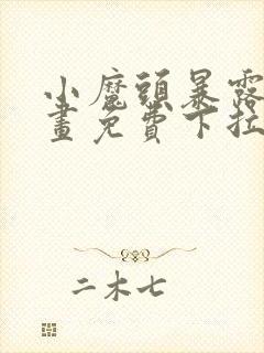 小魔头暴露啦漫画免费下拉式阅读全集