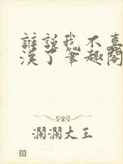 谁说我不喜欢糙汉了笔趣阁