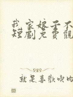 我家娘子不对劲短剧免费观看全集高清