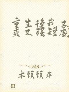 重生后我又飒又爽又强短剧免费