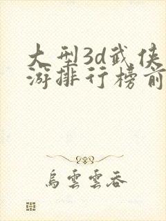 大型3d武侠手游排行榜前十名