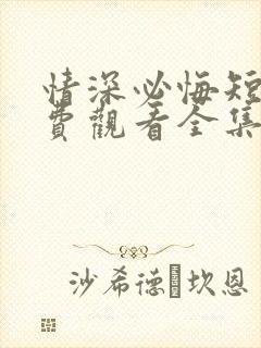 情深必悔短剧免费观看全集高清版