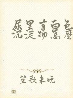 尿里有白色粉状沉淀物怎么回事