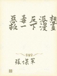 恶毒反派想要抢救一下漫画免费观看