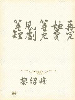 等风等她再回头短剧免费完整版