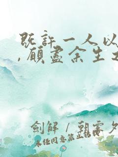 既许一人以偏爱, 愿尽余生之慷慨.