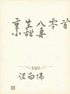 重生八零首长的小甜妻