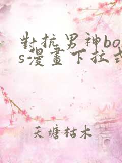 对抗男神boss漫画下拉式免费