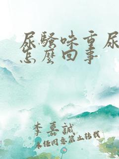 尿骚味重尿黄是怎么回事