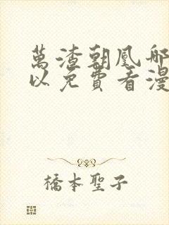 万渣朝凰哪里可以免费看漫画