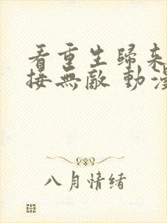 看重生归来:直接无敌 动漫全集