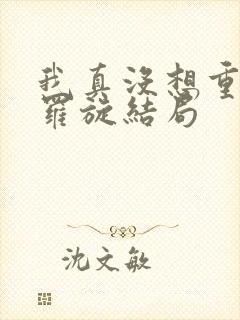 我真没想重生啊罗旋结局