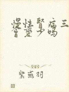 慢性肾病三期尿会变少吗