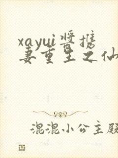 xayui酱携妻重生之仙妻当替身最新章节