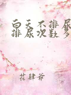 白天不排尿晚上排尿次数多是什么原因