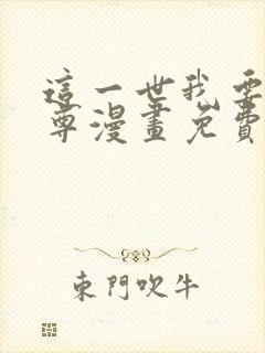 这一世我要当至尊漫画免费阅读全集