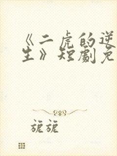 《二虎的逆袭人生》短剧免费观看