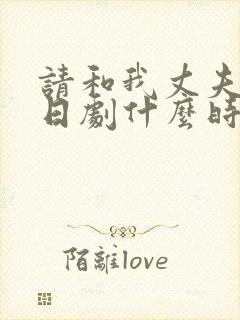 请和我丈夫结婚日剧什么时候更新